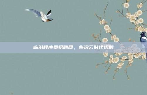 临汾程序员招聘网,临汾云时代招聘