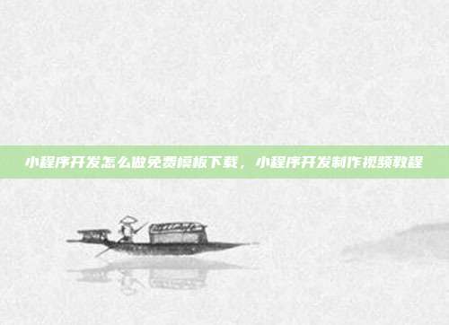 小程序开发怎么做免费模板下载，小程序开发制作视频教程