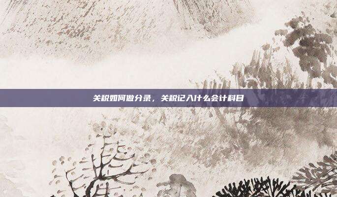 关税如何做分录,关税记入什么会计科目