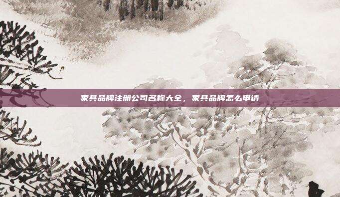 家具品牌注册公司名称大全，家具品牌怎么申请