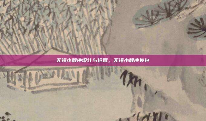 无锡小程序设计与运营,无锡小程序外包