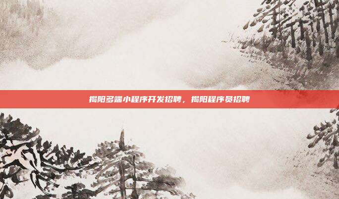 揭阳多端小程序开发招聘,揭阳程序员招聘