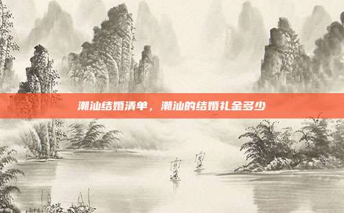 潮汕结婚清单,潮汕的结婚礼金多少