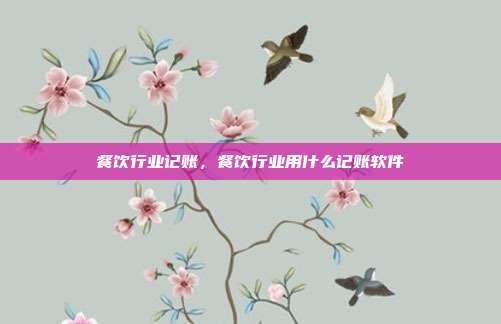 餐饮行业记账，餐饮行业用什么记账软件