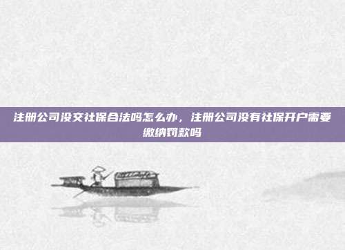 注册公司没交社保合法吗怎么办，注册公司没有社保开户需要缴纳罚款吗