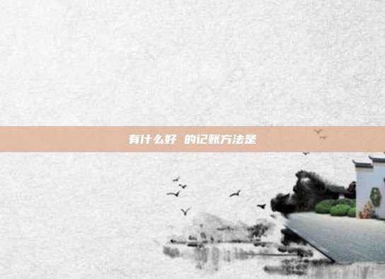 有什么好 的记账方法是