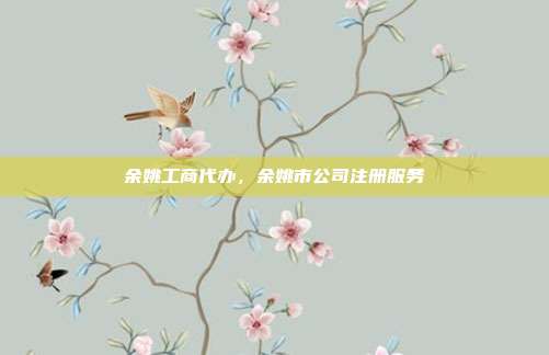 余姚工商代办，余姚市公司注册服务