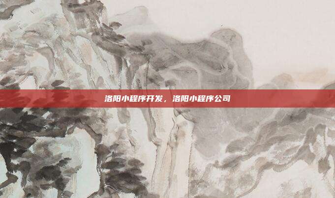 洛阳小程序开发，洛阳小程序公司