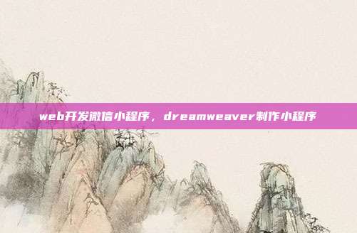 web开发微信小程序,dreamweaver制作小程序
