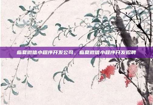 临夏微信小程序开发公司,临夏微信小程序开发招聘