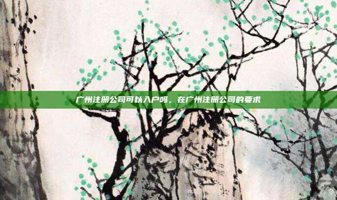 广州注册公司可以入户吗，在广州注册公司的要求