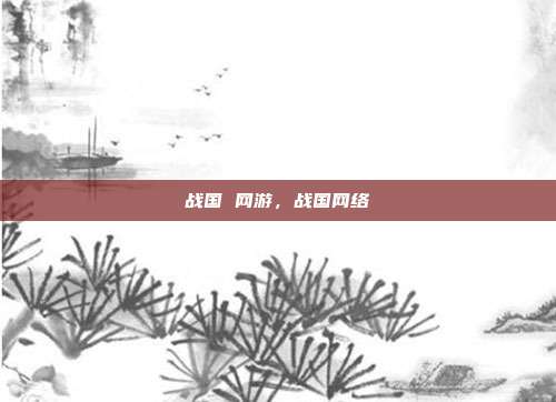 战国 网游,战国网络