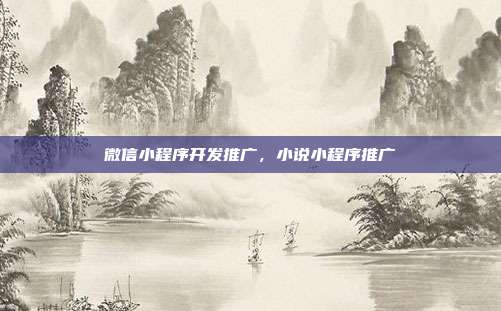 微信小程序开发推广，小说小程序推广