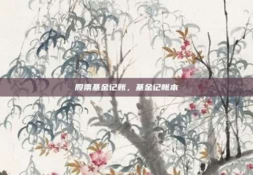股票基金记账,基金记帐本