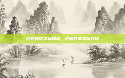 记账凭证怎样画线，记账凭证怎样划线