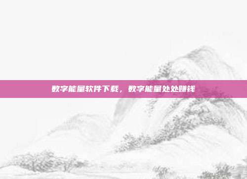 数字能量软件下载，数字能量处处赚钱