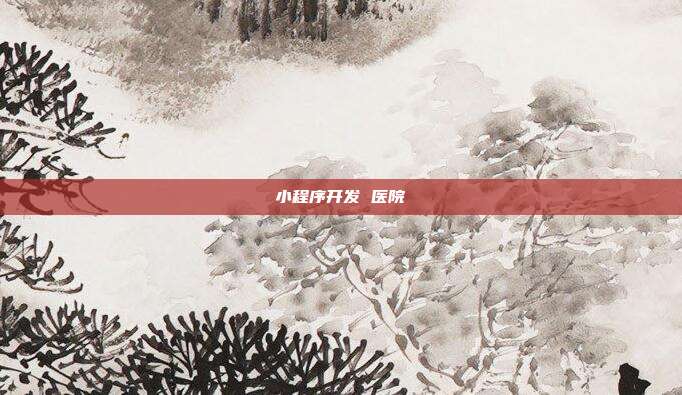 小程序开发 医院