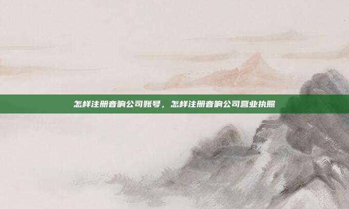 怎样注册音响公司账号,怎样注册音响公司营业执照