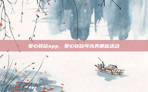 爱心驿站app,爱心驿站可以弄哪些活动