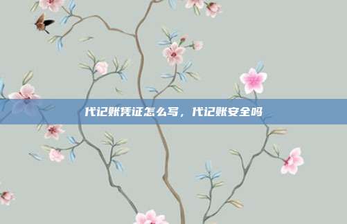 代记账凭证怎么写,代记账安全吗