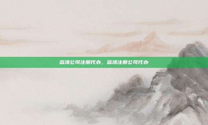 荔湾公司注册代办，荔湾注册公司代办