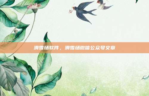 滑雪场软件,滑雪场微信公众号文章