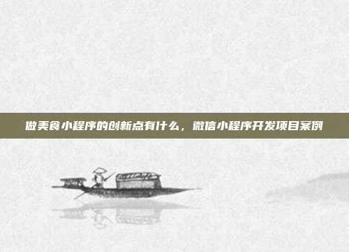 做美食小程序的创新点有什么,微信小程序开发项目案例
