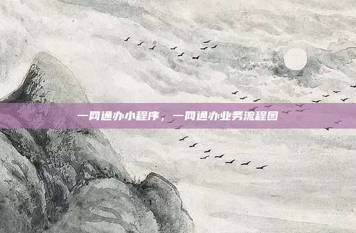 一网通办小程序,一网通办业务流程图