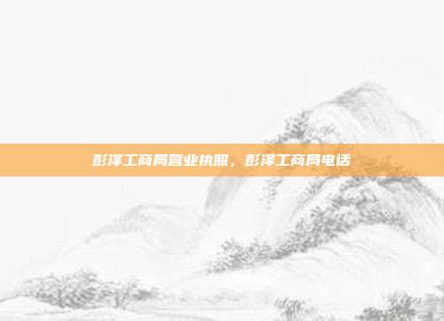 彭泽工商局营业执照,彭泽工商局电话