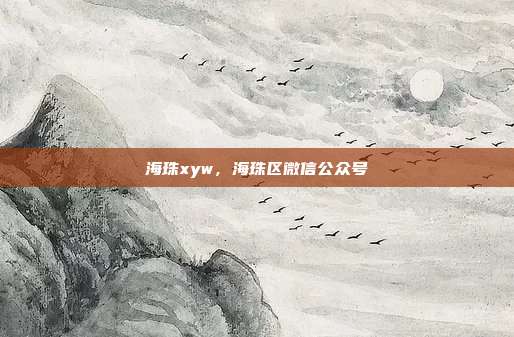 海珠xyw,海珠区微信公众号