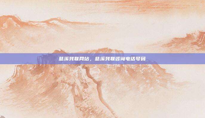 慈溪残联网站,慈溪残联咨询电话号码