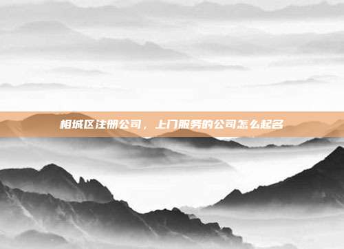 相城区注册公司,上门服务的公司怎么起名