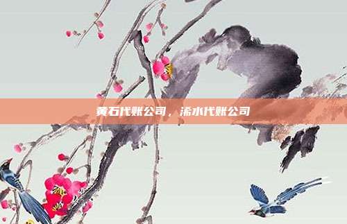 黄石代账公司,浠水代账公司