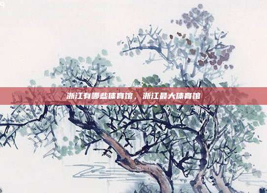 浙江有哪些体育馆，浙江最大体育馆