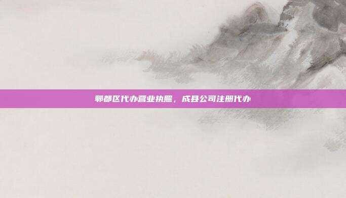 郫都区代办营业执照,成县公司注册代办