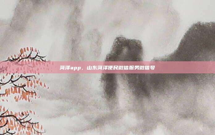 菏泽app,山东菏泽便民微信服务微信号