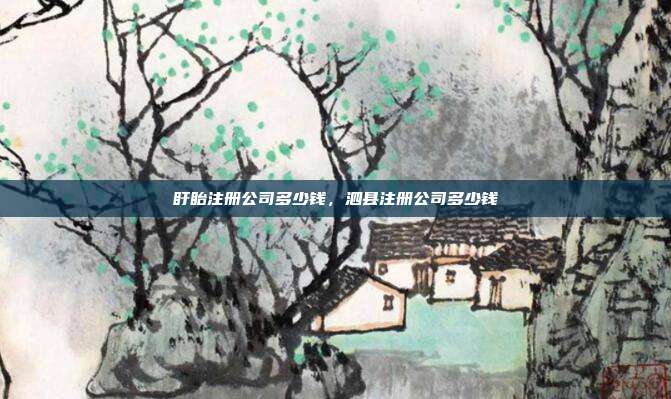 盱眙注册公司多少钱,泗县注册公司多少钱