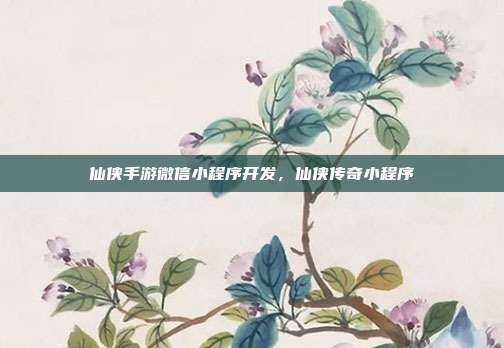 仙侠手游微信小程序开发，仙侠传奇小程序