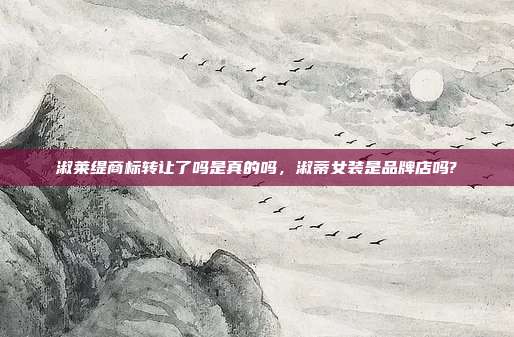 淑莱缇商标转让了吗是真的吗，淑蒂女装是品牌店吗?