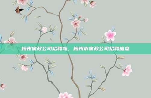 梅州家政公司招聘吗,梅州市家政公司招聘信息