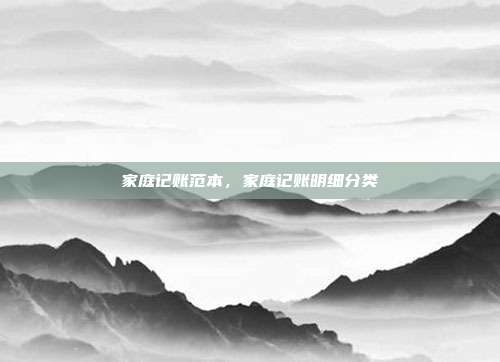 家庭记账范本,家庭记账明细分类