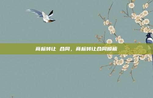 商标转让 合同,商标转让合同模板