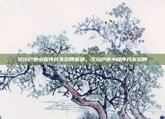 汉川户外小程序开发招聘信息，汉川户外小程序开发招聘