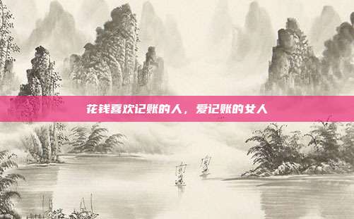 花钱喜欢记账的人，爱记账的女人